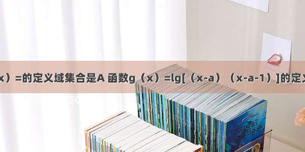 已知函数f（x）=的定义域集合是A 函数g（x）=lg[（x-a）（x-a-1）]的定义域集合是B．