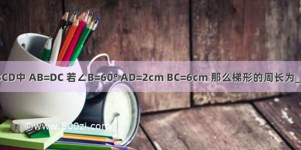 已知梯形ABCD中 AB=DC 若∠B=60° AD=2cm BC=6cm 那么梯形的周长为________cm．