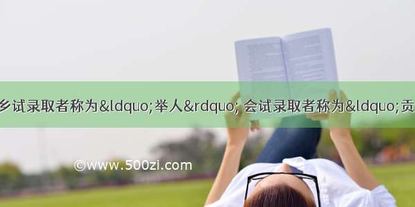 科举制在中国影响深远 乡试录取者称为“举人” 会试录取者称为“贡生” 殿试录取者