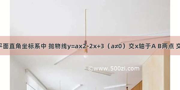 已知：在平面直角坐标系中 抛物线y=ax2-2x+3（a≠0）交x轴于A B两点 交y轴于点C 