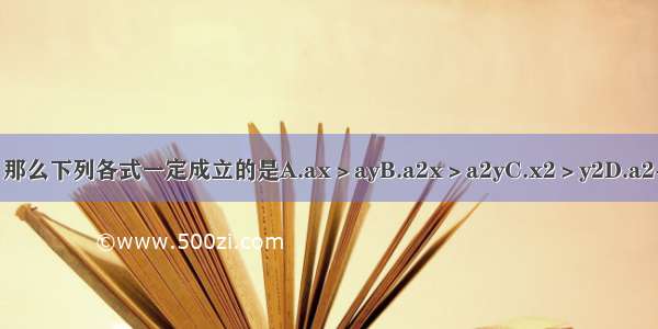 如果x＞y 那么下列各式一定成立的是A.ax＞ayB.a2x＞a2yC.x2＞y2D.a2+x＞a2+y