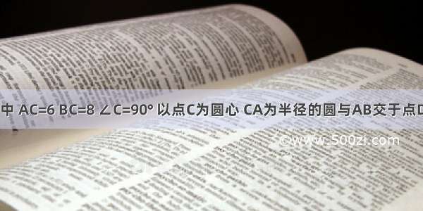 如图 △ABC中 AC=6 BC=8 ∠C=90° 以点C为圆心 CA为半径的圆与AB交于点D 求AD的长．