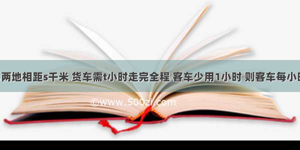 已知甲 乙两地相距s千米 货车需t小时走完全程 客车少用1小时 则客车每小时行驶___