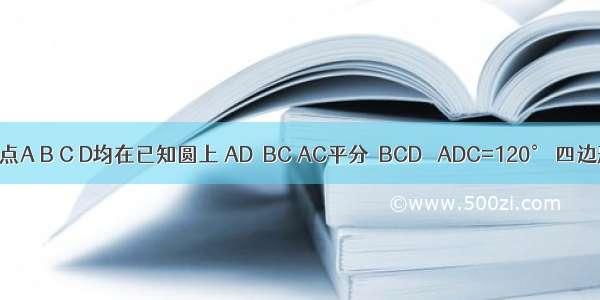 如图 已知点A B C D均在已知圆上 AD∥BC AC平分∠BCD ∠ADC=120° 四边形ABCD