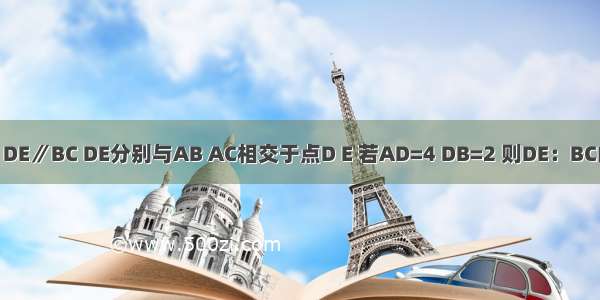 如图 在△ABC中 DE∥BC DE分别与AB AC相交于点D E 若AD=4 DB=2 则DE：BC的值为________．