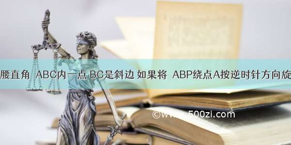 如图 P是等腰直角△ABC内一点 BC是斜边 如果将△ABP绕点A按逆时针方向旋转到△ACP