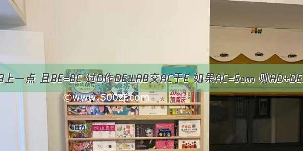 在Rt△ABC中 ∠ACB=90° E是AB上一点 且BE=BC 过D作DE⊥AB交AC于E 如果AC=5cm 则AD+DE为A.3cmB.4cmC.5cmD.6cm