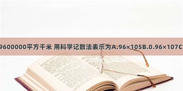 中国的国土面积约为9600000平方千米 用科学记数法表示为A.96×105B.0.96×107C.9.6×106D.9.6×107