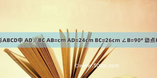 如图 直角梯形ABCD中 AD∥BC AB=cm AD=24cm BC=26cm ∠B=90° 动点P从A开始沿A