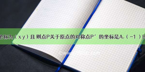 已知点P的坐标为（x y）且 则点P关于原点的对称点P′的坐标是A.（-1 ）B.（-1 ）C