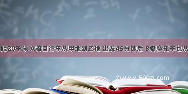 甲乙两地相距20千米 A骑自行车从甲地到乙地 出发45分钟后 B骑摩托车也从甲地到乙地