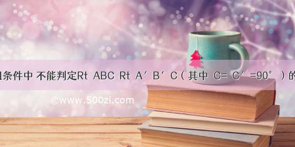 在下列的四组条件中 不能判定Rt△ABC≌Rt△A′B′C（其中∠C=∠C′=90°）的是A.AC=A