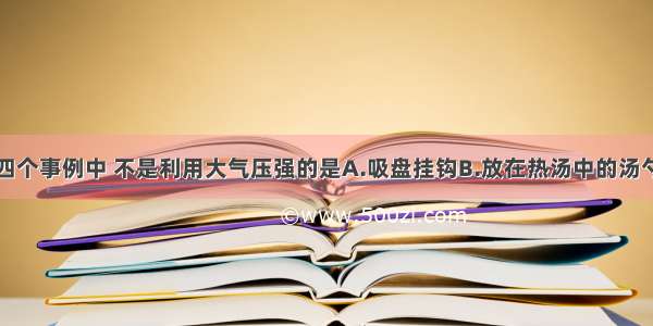 如图所示的四个事例中 不是利用大气压强的是A.吸盘挂钩B.放在热汤中的汤勺C.瓶吞鸡蛋