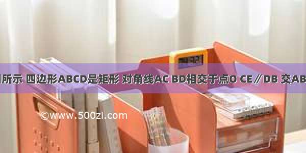 已知：如图所示 四边形ABCD是矩形 对角线AC BD相交于点O CE∥DB 交AB的延长线于