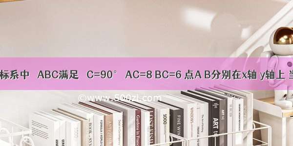 在直角坐标系中 △ABC满足 ∠C=90° AC=8 BC=6 点A B分别在x轴 y轴上 当A点从