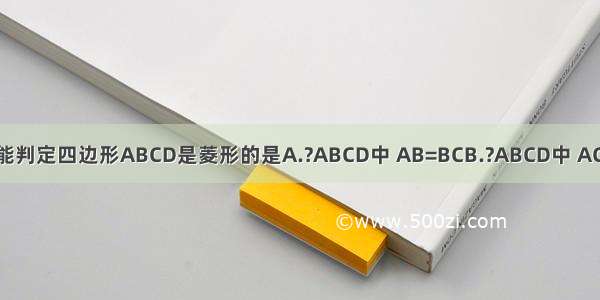 下列条件中 不能判定四边形ABCD是菱形的是A.?ABCD中 AB=BCB.?ABCD中 AC⊥BDC.?ABCD