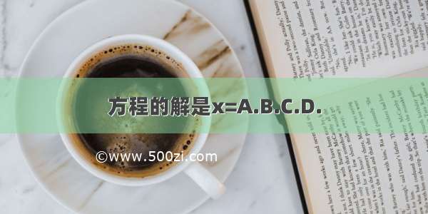 方程的解是x=A.B.C.D.