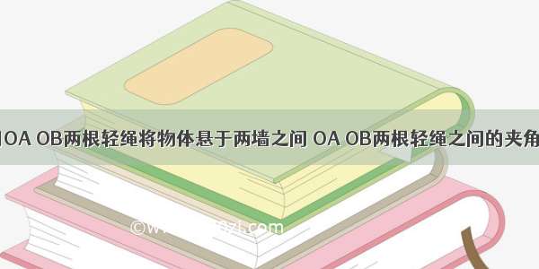 如图所示 用OA OB两根轻绳将物体悬于两墙之间 OA OB两根轻绳之间的夹角为90°．当