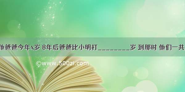 小明今年12岁 他爸爸今年x岁 8年后爸爸比小明打________岁 到那时 他们一共________岁．