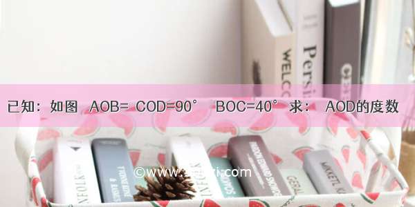 已知：如图 ∠AOB=∠COD=90° ∠BOC=40° 求：∠AOD的度数．