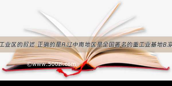 下列对四个工业区的叙述 正确的是A.辽中南地区是全国著名的重工业基地B.京津唐地区是