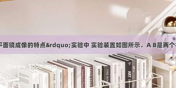 在“探究平面镜成像的特点”实验中 实验装置如图所示．A B是两个相同的蜡烛 C是玻