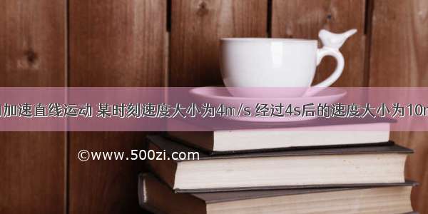 一物体做匀加速直线运动 某时刻速度大小为4m/s 经过4s后的速度大小为10m/s 则物体