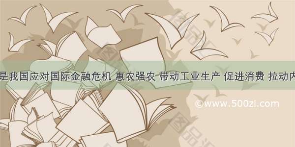 家电下乡是我国应对国际金融危机 惠农强农 带动工业生产 促进消费 拉动内需的一项