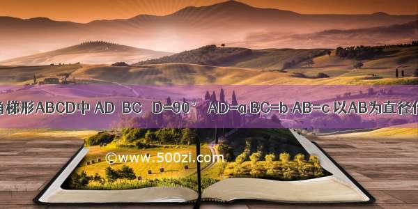 如图 在直角梯形ABCD中 AD∥BC ∠D=90° AD=a BC=b AB=c 以AB为直径作⊙O．试