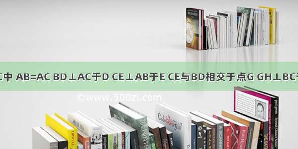 已知：如图 在△ABC中 AB=AC BD⊥AC于D CE⊥AB于E CE与BD相交于点G GH⊥BC于H．求证：BH=CH．