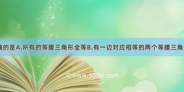 下列说法正确的是A.所有的等腰三角形全等B.有一边对应相等的两个等腰三角形全等C.有两