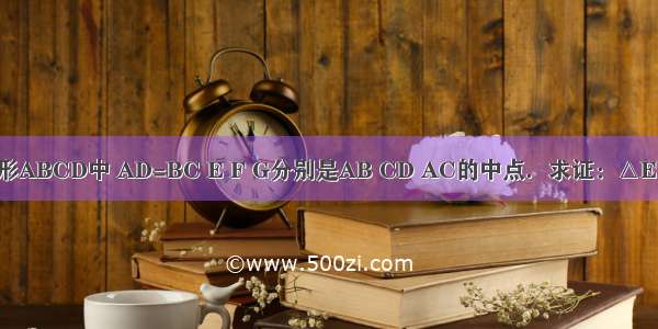 如图所示 在四边形ABCD中 AD=BC E F G分别是AB CD AC的中点．求证：△EFG是等腰三角形．