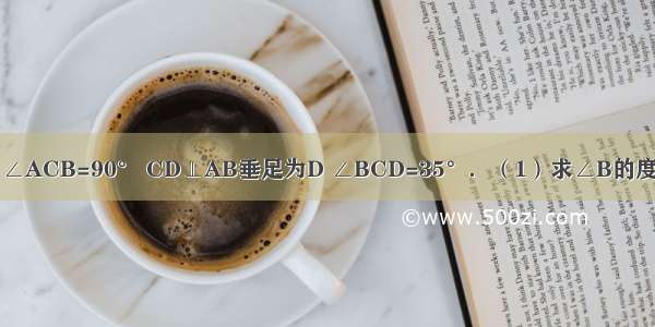 已知△ABC中 ∠ACB=90° CD⊥AB垂足为D ∠BCD=35°．（1）求∠B的度数；（2）探索