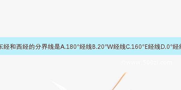 东经和西经的分界线是A.180°经线B.20°W经线C.160°E经线D.0°经线