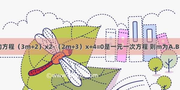 关于x的方程（3m+2）x2-（2m+3）x+4=0是一元一次方程 则m为A.B.C.4D.0