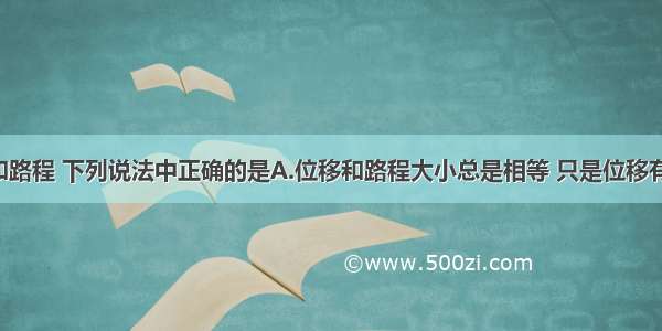 关于位移和路程 下列说法中正确的是A.位移和路程大小总是相等 只是位移有方向 路程