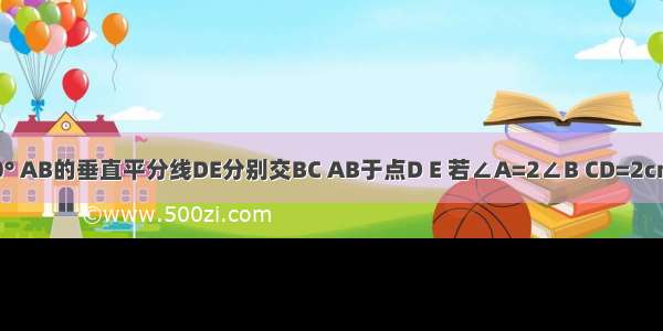 如图 △ABC中 ∠C=90° AB的垂直平分线DE分别交BC AB于点D E 若∠A=2∠B CD=2cm 则BC=________cm．