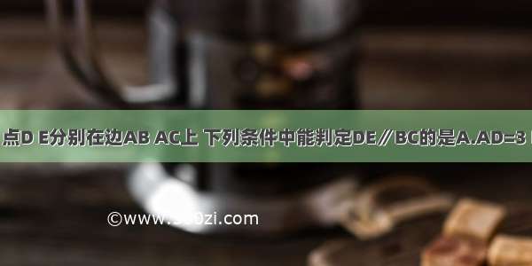 在△ABC中 点D E分别在边AB AC上 下列条件中能判定DE∥BC的是A.AD=3 DB=4 AE=2