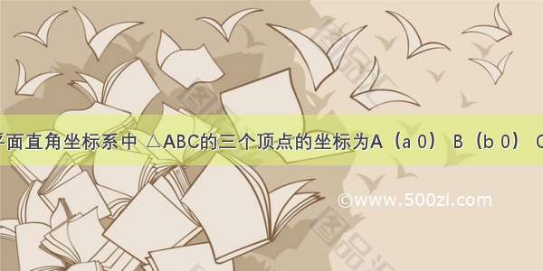 如图：平面直角坐标系中 △ABC的三个顶点的坐标为A（a 0） B（b 0） C（0 c） 