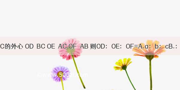 如图 O是△ABC的外心 OD⊥BC OE⊥AC OF⊥AB 则OD：OE：OF=A.a：b：cB.：：C.cosA