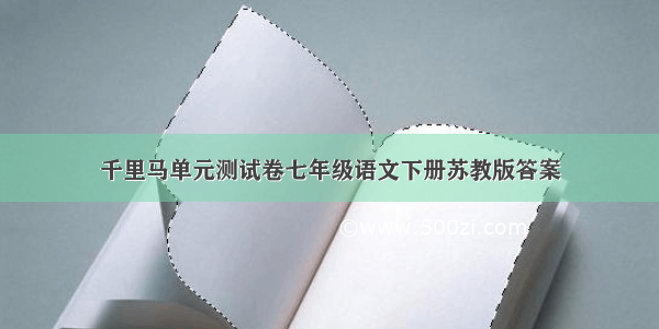 千里马单元测试卷七年级语文下册苏教版答案