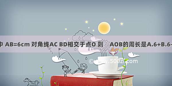 在正方形ABCD中 AB=6cm 对角线AC BD相交于点O 则△AOB的周长是A.6+B.6+3C.6+6D.12+6