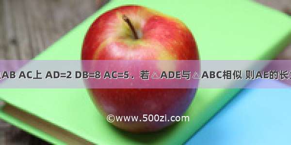 点D E分别在△ABC的边AB AC上 AD=2 DB=8 AC=5．若△ADE与△ABC相似 则AE的长为A.1.25B.1C.4D.1或4