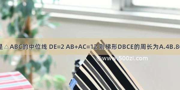 如图 DE是△ABC的中位线 DE=2 AB+AC=12 则梯形DBCE的周长为A.4B.8C.10D.12