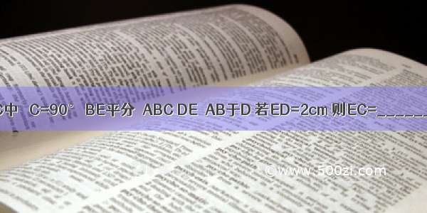 如图 △ABC中 ∠C=90° BE平分∠ABC DE⊥AB于D 若ED=2cm 则EC=________cm．