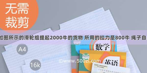 一个工人用如图所示的滑轮组提起2000牛的货物 所用的拉力是800牛 绳子自由端被拉下4