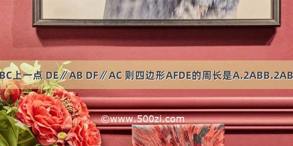 D为等腰△ABC底边BC上一点 DE∥AB DF∥AC 则四边形AFDE的周长是A.2ABB.2AB+BCC.2BCD.AB+BC