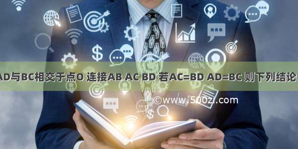 如图 线段AD与BC相交于点O 连接AB AC BD 若AC=BD AD=BC 则下列结论中不正确的