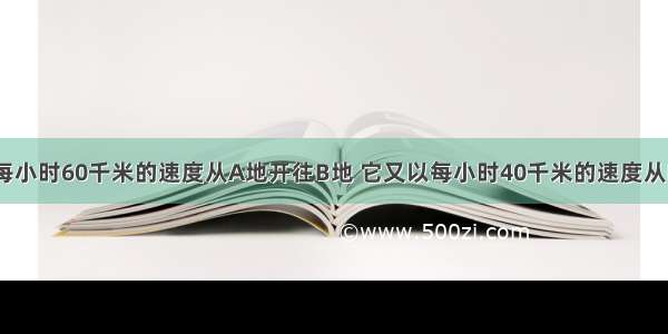 一辆汽车以每小时60千米的速度从A地开往B地 它又以每小时40千米的速度从B地返回A地 