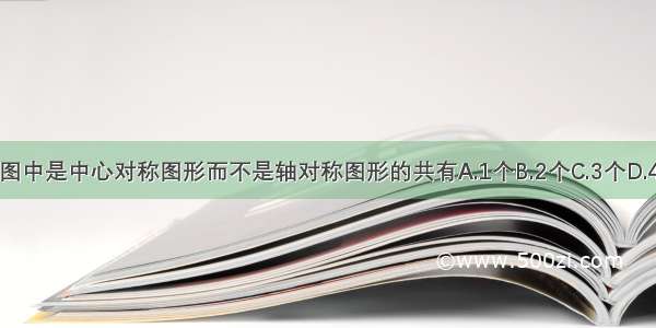 下图中是中心对称图形而不是轴对称图形的共有A.1个B.2个C.3个D.4个